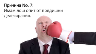 Причина No. 7:
Имам лош опит от предишни
делегирания.
 