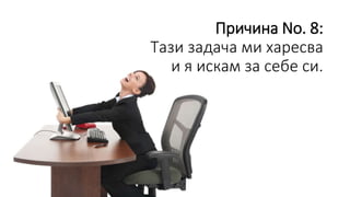 Причина No. 8:
Тази задача ми харесва
и я искам за себе си.
 