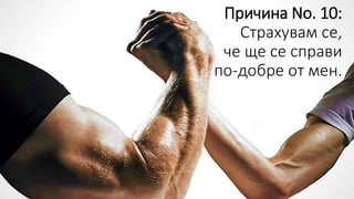 Причина No. 10:
Страхувам се,
че ще се справи
по-добре от мен.
 