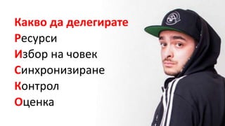 Какво да делегирате
Ресурси
Избор на човек
Синхронизиране
Контрол
Оценка
 