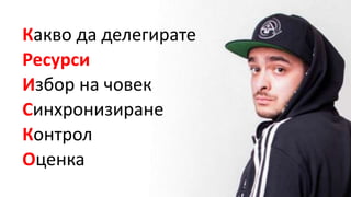 Какво да делегирате
Ресурси
Избор на човек
Синхронизиране
Контрол
Оценка
 