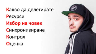 Какво да делегирате
Ресурси
Избор на човек
Синхронизиране
Контрол
Оценка
 