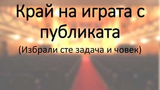Край на играта с
публиката
(Избрали сте задача и човек)
 