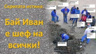 Скритата истина:
Бай Иван
е шеф на
всички!
 