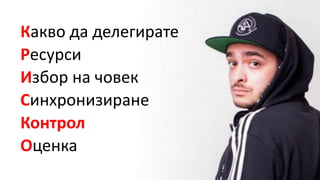 Какво да делегирате
Ресурси
Избор на човек
Синхронизиране
Контрол
Оценка
 