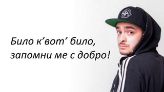 Било к’вот’ било,
запомни ме с добро!
 