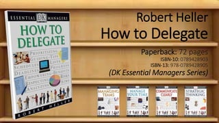 Robert Heller
How to Delegate
Paperback: 72 pages
ISBN-10: 0789428903
ISBN-13: 978-0789428905
(DK Essential Managers Series)
 