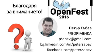 Благодаря
за вниманието!
Петър Събев
@BORIME4KA
psabev@gmail.com
bg.linkedin.com/in/petersabev
facebook.com/peter.sabev
 