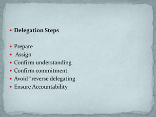  Delegation Steps
 Prepare
 Assign
 Confirm understanding
 Confirm commitment
 Avoid “reverse delegating
 Ensure Accountability
 