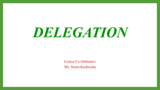 DELEGATION
Course Co-Ordinator:
Ms. Neetu Kushwaha
 