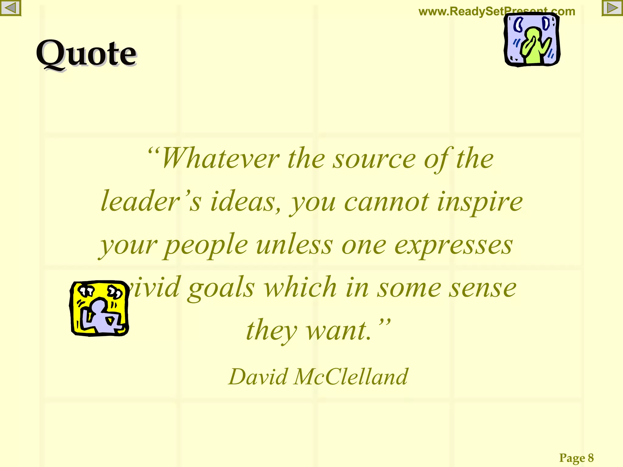 Quote “ Whatever the source of the leader’s ideas, you cannot inspire  your people unless one expresses  vivid goals which in some sense they want.” David McClelland 