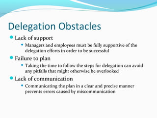 Delegation Obstacles
Lack of support
 Managers and employees must be fully supportive of the
delegation efforts in order...