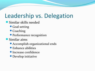 Leadership vs. Delegation
Similar skills needed
Goal setting
Coaching
Performance recognition
Similar aims
Accomplis...
