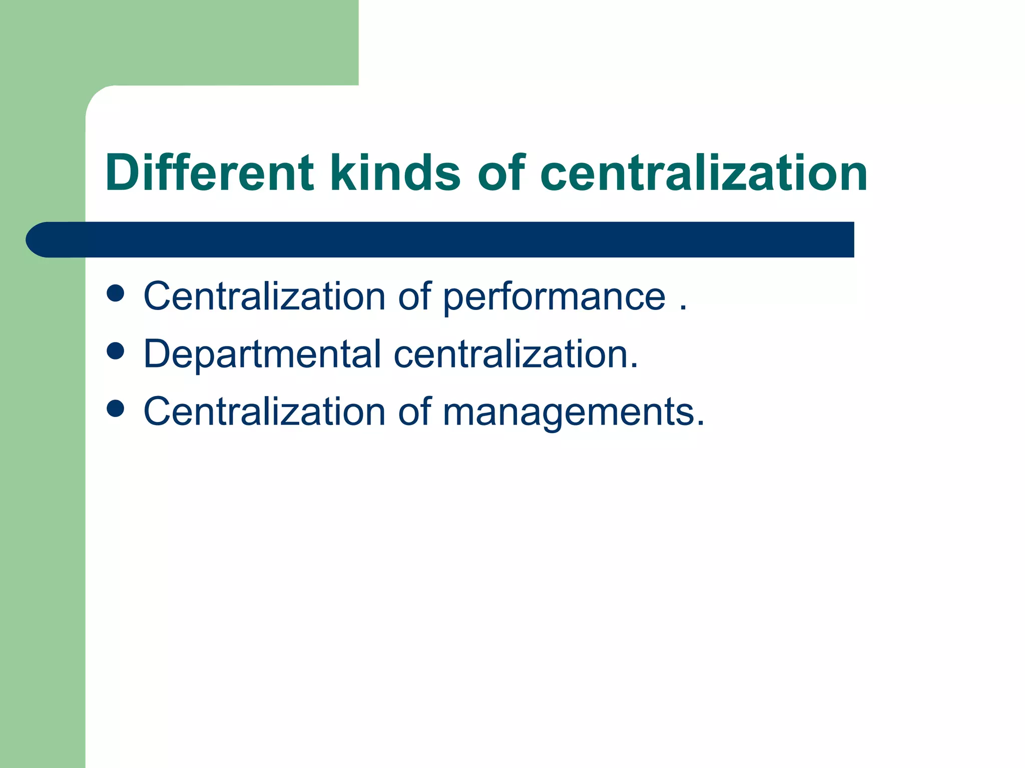 Different kinds of centralization

   Centralization of performance .
   Departmental centralization.
   Centralization of managements.
 