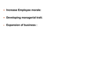  Increase Employee morale:
 Developing managerial trait:
 Expansion of business :
 