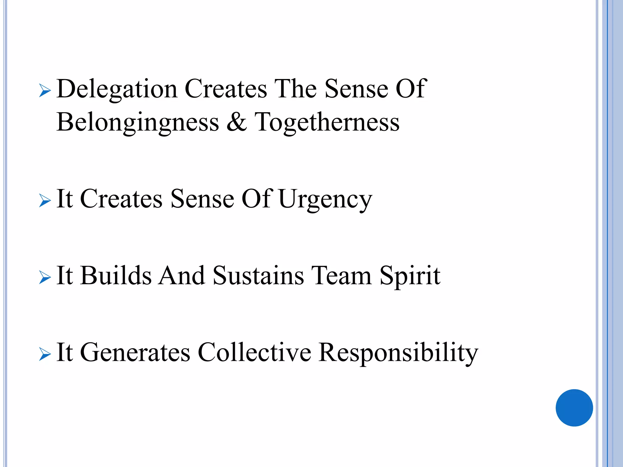  DelegationCreates The Sense Of
  Belongingness & Togetherness

 It   Creates Sense Of Urgency

 It   Builds And Sustains Team Spirit

 It   Generates Collective Responsibility
 