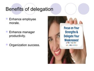 Benefits of delegation
 Enhance employee
  morale.

 Enhance manager
  productivity.

 Organization success.
 