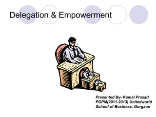 Delegation & Empowerment




                    Presented By- Kamal Prasad
                    PGPM(2011-2013) Unitedworld
                    School of Business, Gurgaon
 