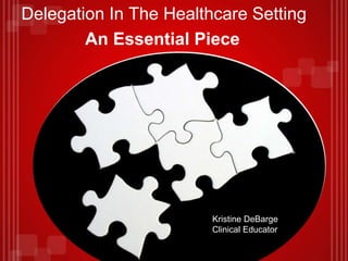 Delegation In The Healthcare Setting
An Essential Piece
Kristine DeBarge
HCS/350
March 01, 2013
Amy Dun
Kristine DeBarge
Clinical Educator
 