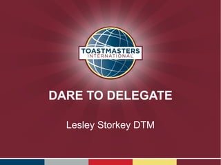 DARE TO DELEGATE
Lesley Storkey DTM
 