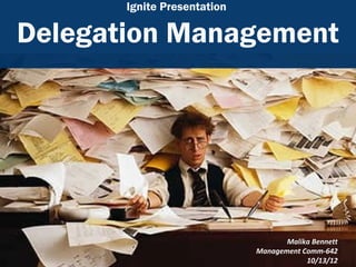 Ignite Presentation

Delegation Management




                                    Malika Bennett
                             Management Comm-642
                                         10/13/12
 