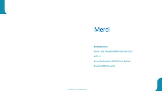 © BOSA 2017. All rights reserved
14
Merci
Bart Hanssens
BOSA – DG TRANSFORMATION DIGITALE
WTC III
Simon Bolivarlaan 30 Bd Simon Bolivar
Brussel 1000 Bruxelles
 