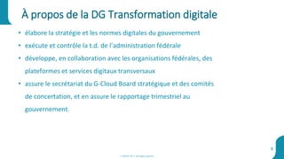 À propos de la DG Transformation digitale
3
• élabore la stratégie et les normes digitales du gouvernement
• exécute et contrôle la t.d. de l’administration fédérale
• développe, en collaboration avec les organisations fédérales, des
plateformes et services digitaux transversaux
• assure le secrétariat du G-Cloud Board stratégique et des comités
de concertation, et en assure le rapportage trimestriel au
gouvernement.
© BOSA 2017. All rights reserved
 