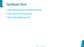 Quelques liens
4
• https://bosa.belgium.be/fr/publications
• https://dtservices.bosa.be/fr
• http://digitalbelgium.be/fr
© BOSA 2017. All rights reserved
 