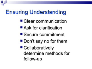 Ensuring Understanding
 Clear

communication
 Ask for clarification
 Secure commitment
 Don’t say no for them
 Collaboratively
determine methods for
follow-up

 