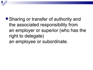  Sharing

or transfer of authority and
the associated responsibility from
an employer or superior (who has the
right to delegate)
an employee or subordinate.

 