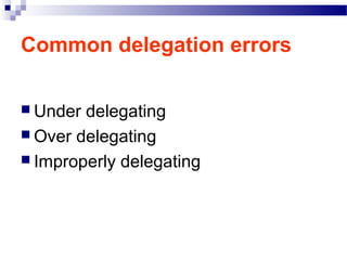 Common delegation errors
 Under

delegating
 Over delegating
 Improperly delegating

 