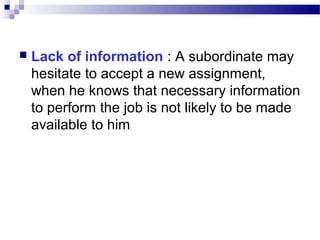 

Lack of information : A subordinate may
hesitate to accept a new assignment,
when he knows that necessary information
to perform the job is not likely to be made
available to him

 