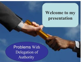 Problems With
Delegation of
Authority
Welcome to my
presentation
 