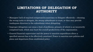 LIMITATIONS OF DELEGATION OF
AUTHORITY
• Managers’ lack of required competencies necessary to delegate effectively – choos...