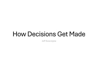 How Decisions Get Made
Jeff Kosciejew
 