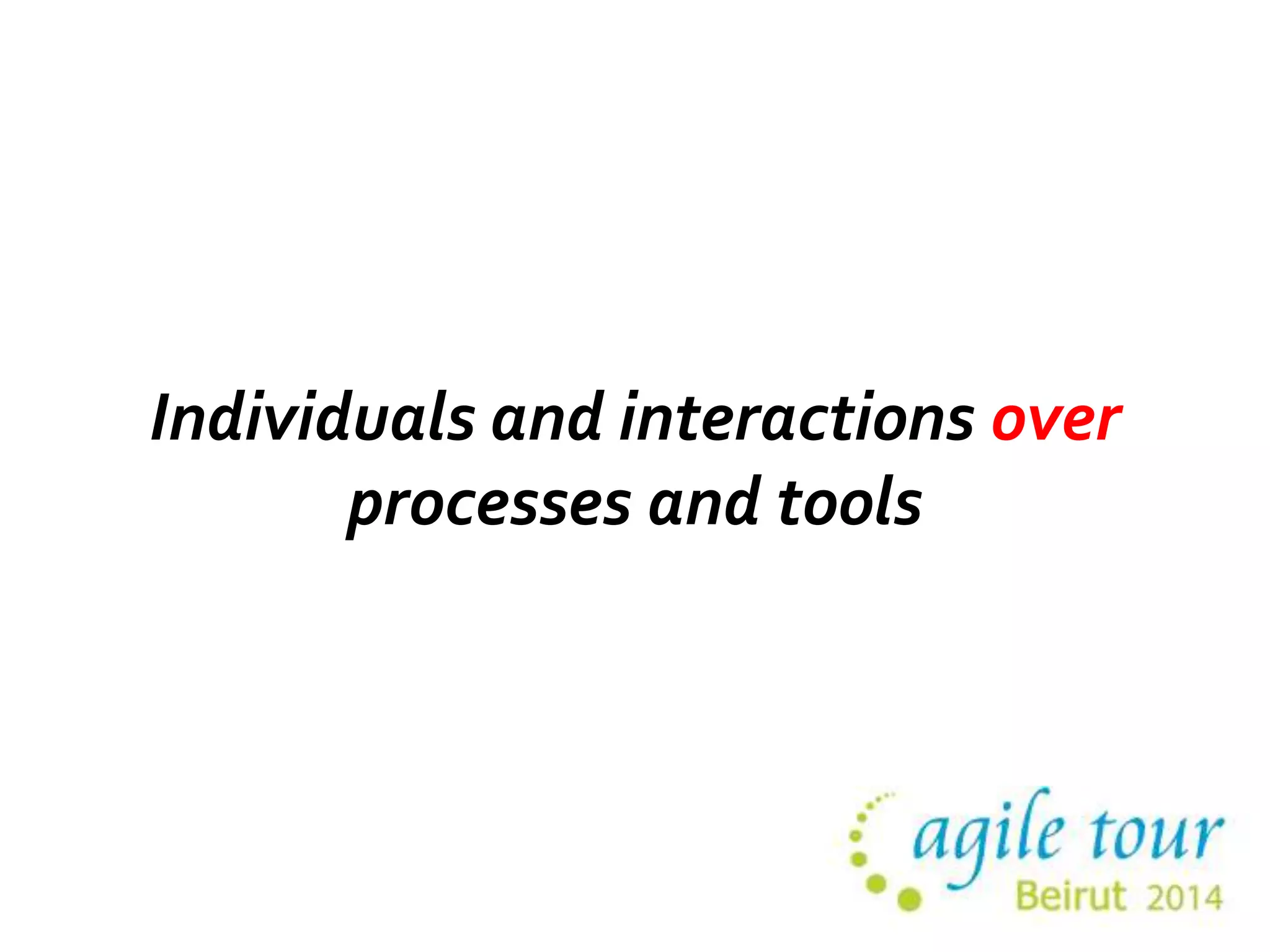 Individuals and interactions over 
processes and tools 
 