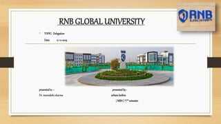 RNB GLOBAL UNIVERSITY
• TOPIC: Delegation
Date: 17-10-2019
presentedto – presentedby -
Dr. meenakshi sharma arhambothra
( MBA ) “1”st semester
 