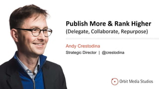 Publish More & Rank Higher
(Delegate, Collaborate, Repurpose)
Andy Crestodina
Strategic Director | @crestodina
 