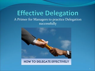 A Primer for Managers to practice Delegation
successfully
1
 
