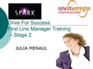 Drive For Success
First Line Manager Training
– Stage 2
JULIA MENAUL
 