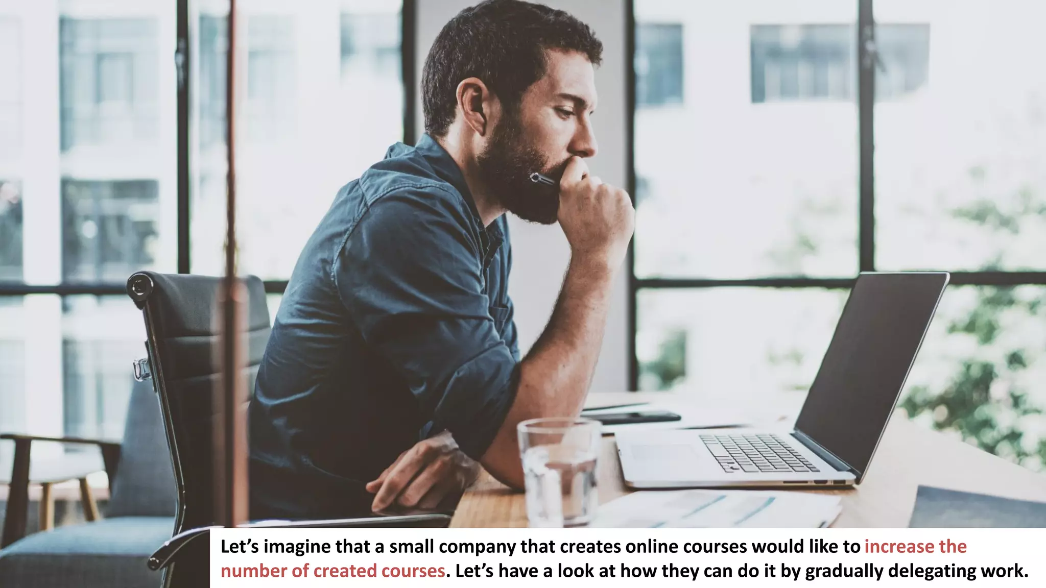 114
Let’s imagine that a small company that creates online courses would like to increase the
number of created courses. Let’s have a look at how they can do it by gradually delegating work.
 