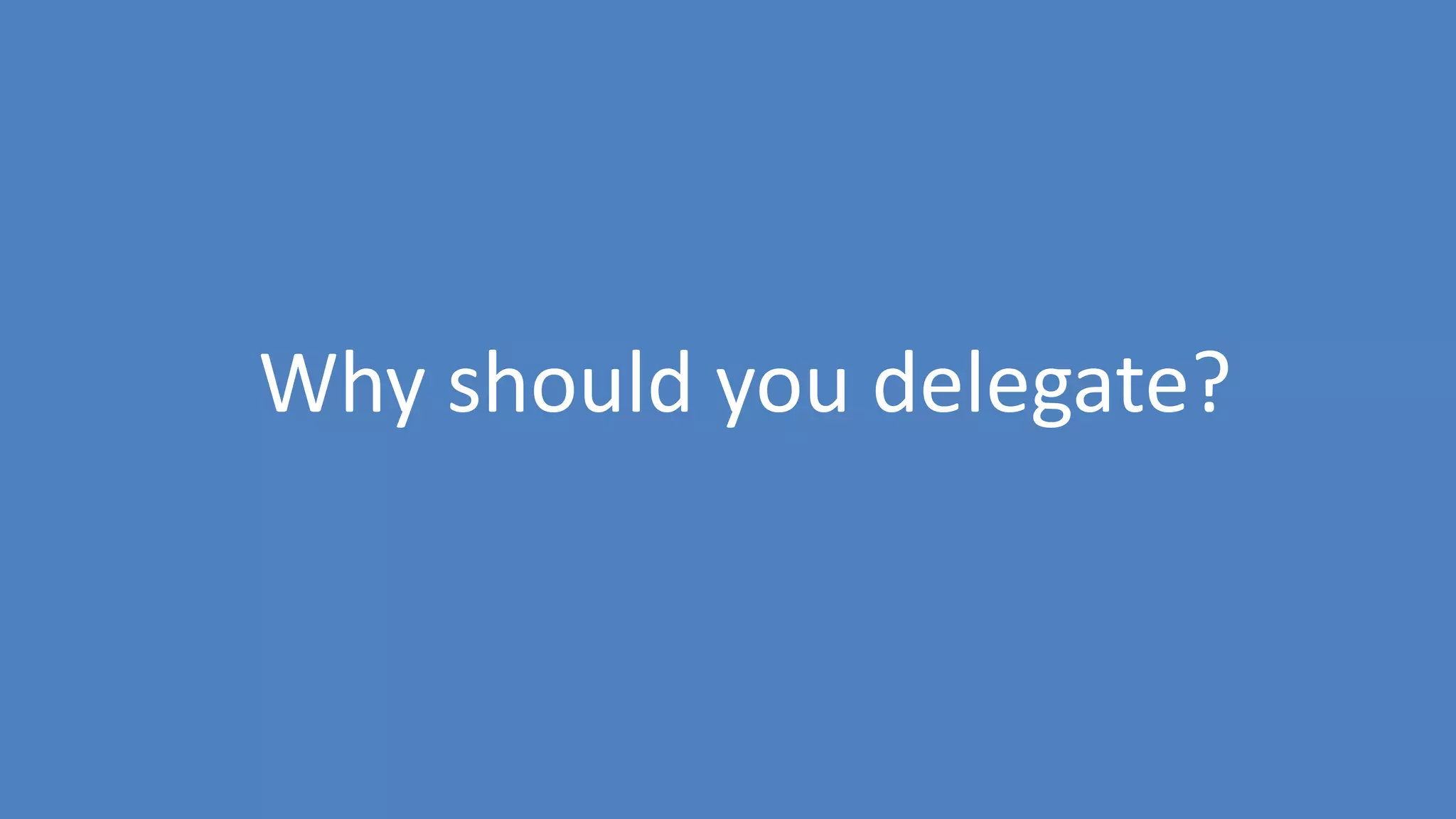 12
Why should you delegate?
 