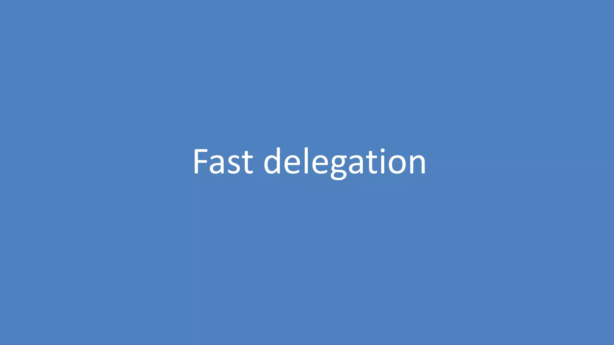 134
Fast delegation
 
