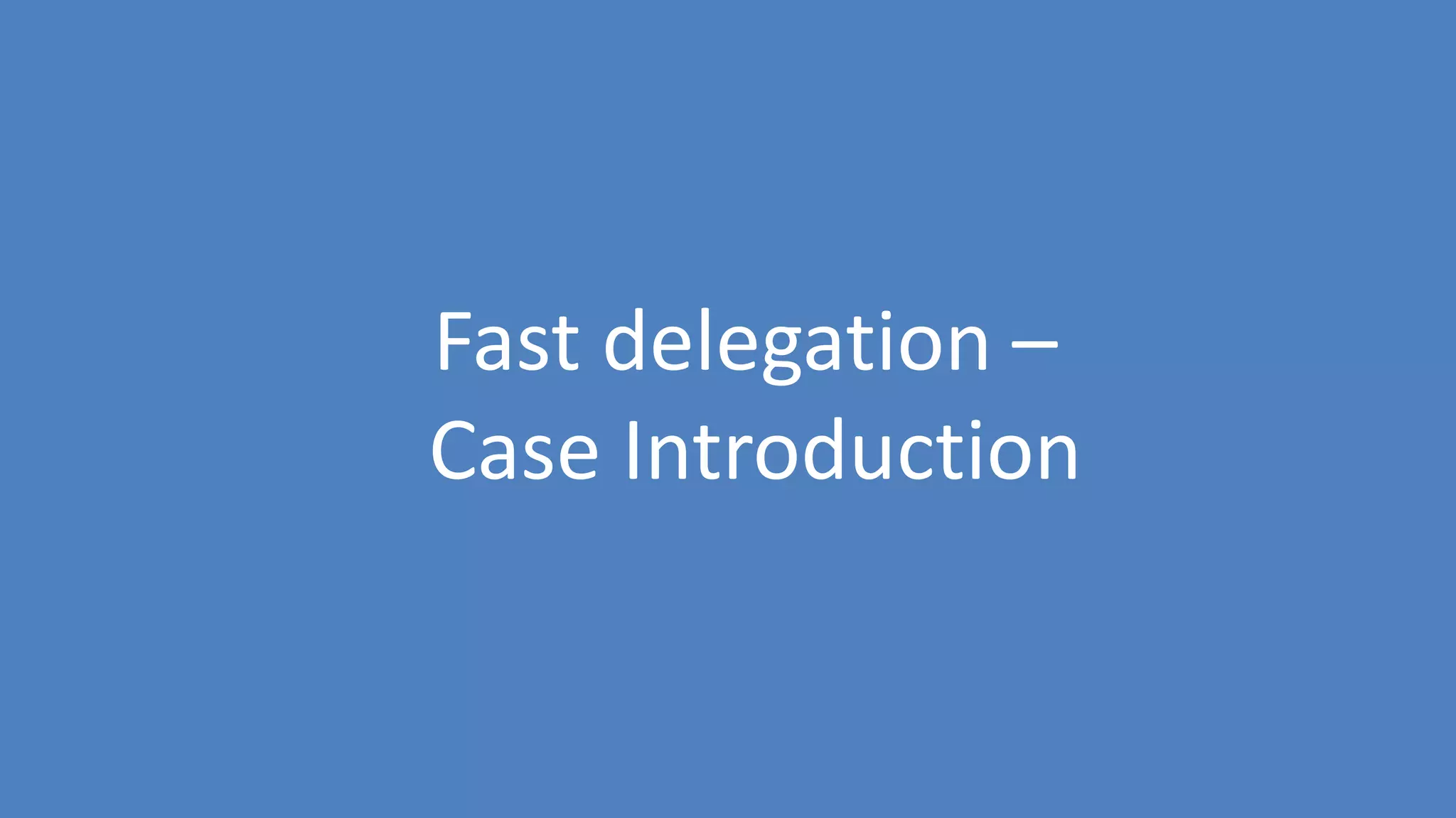 139
Fast delegation –
Case Introduction
 