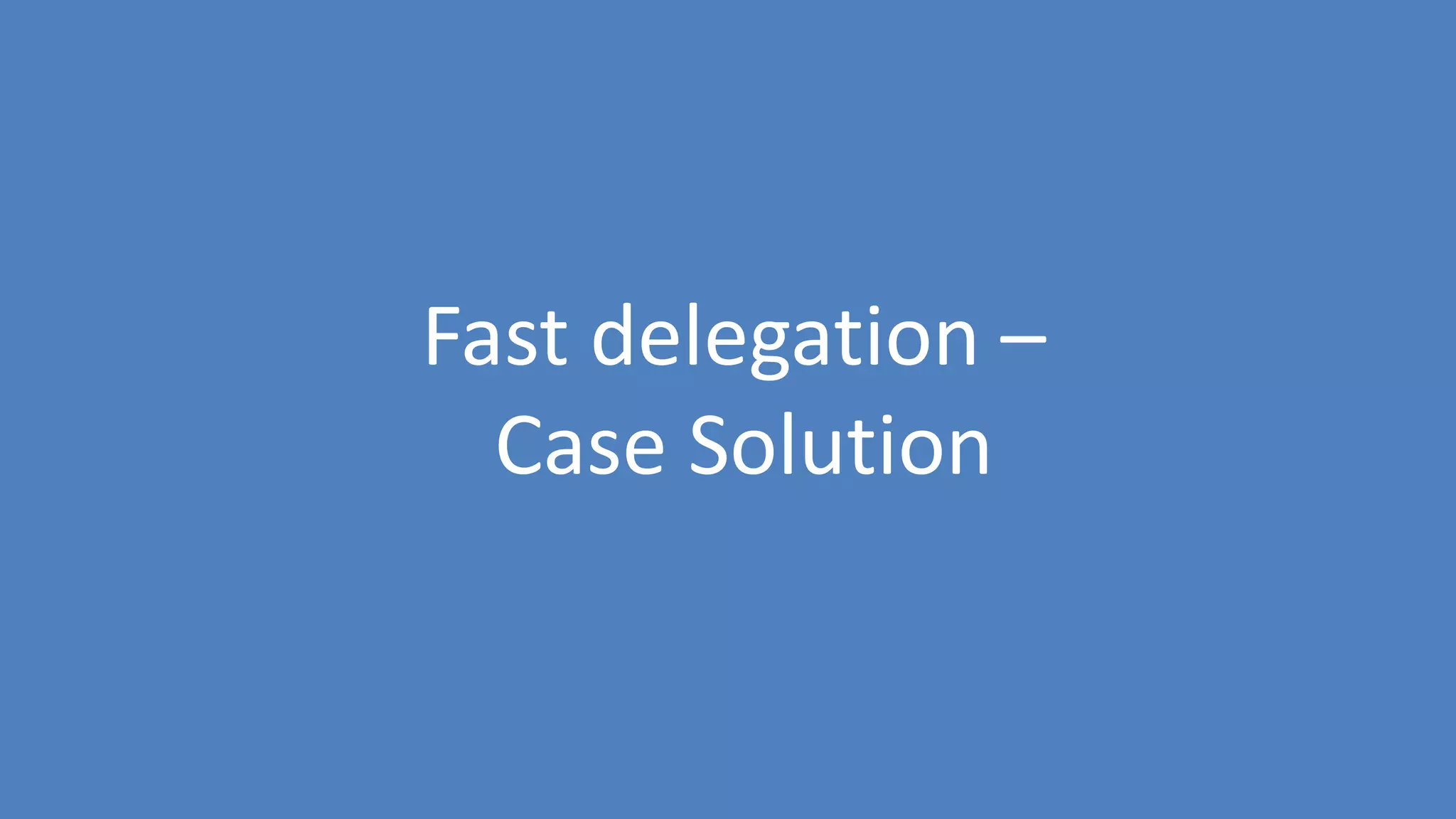 143
Fast delegation –
Case Solution
 