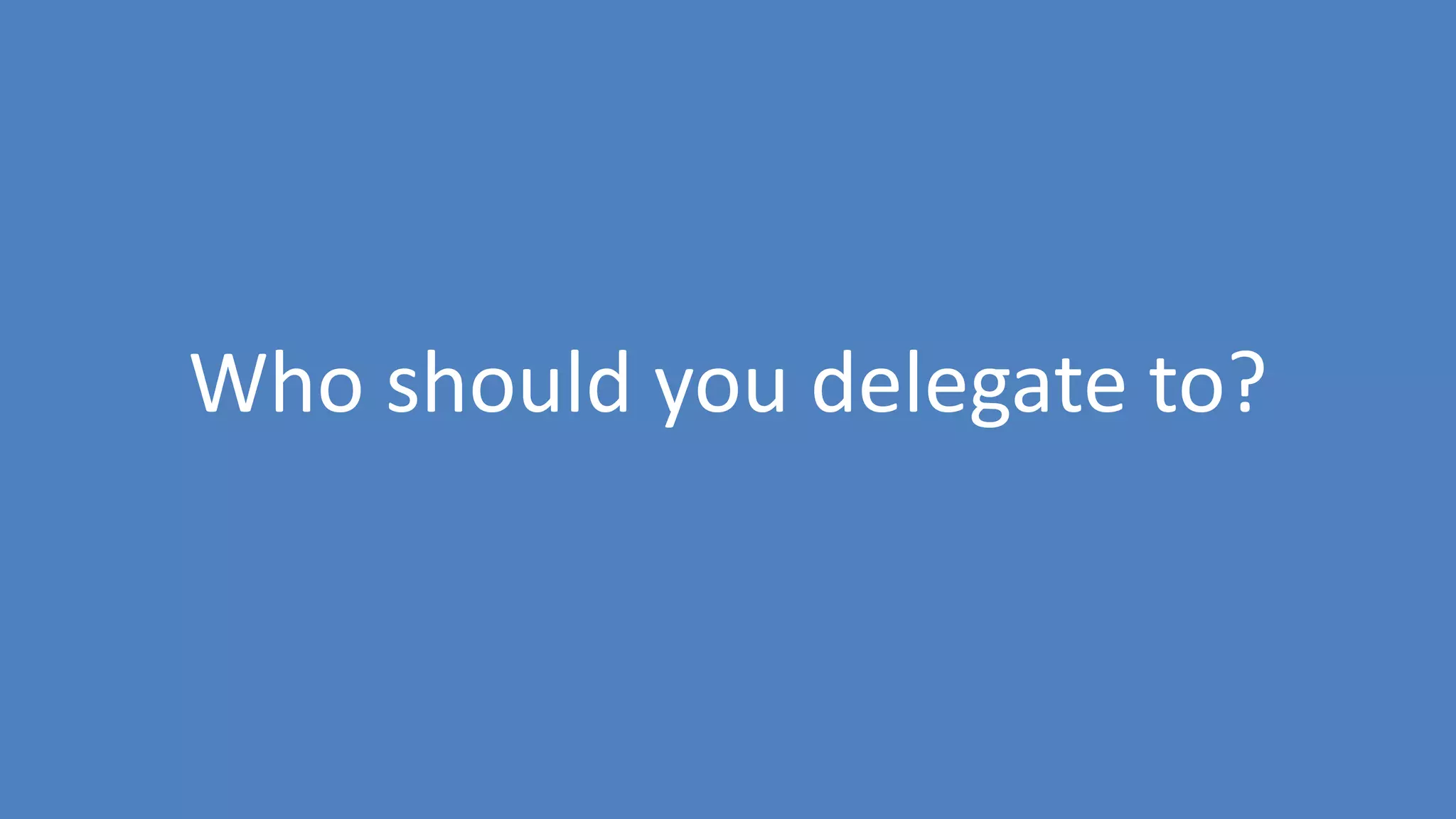 148
Who should you delegate to?
 