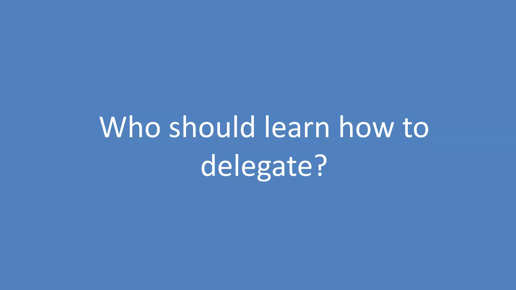 15
Who should learn how to
delegate?
 