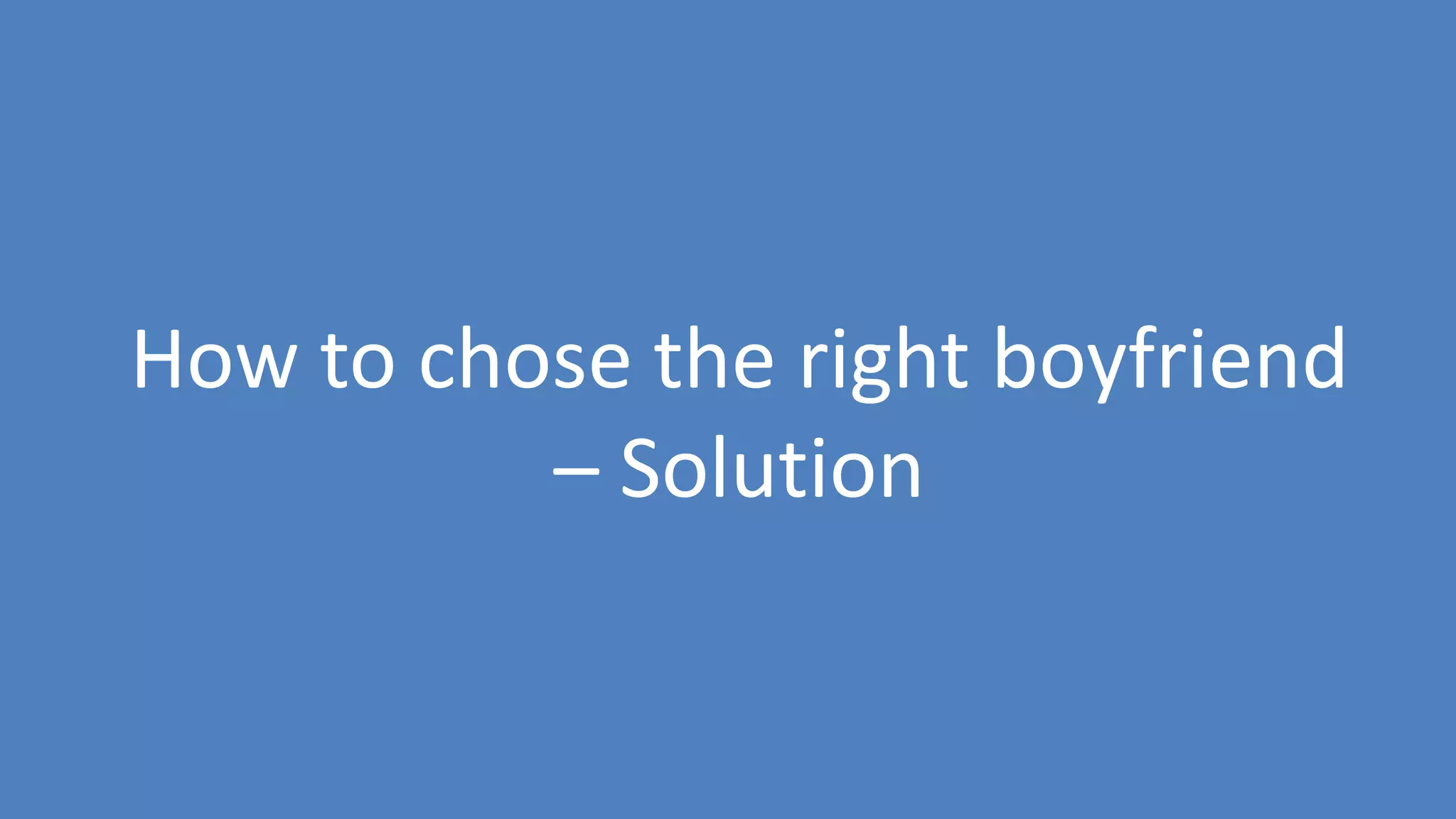 156
How to chose the right boyfriend
– Solution
 
