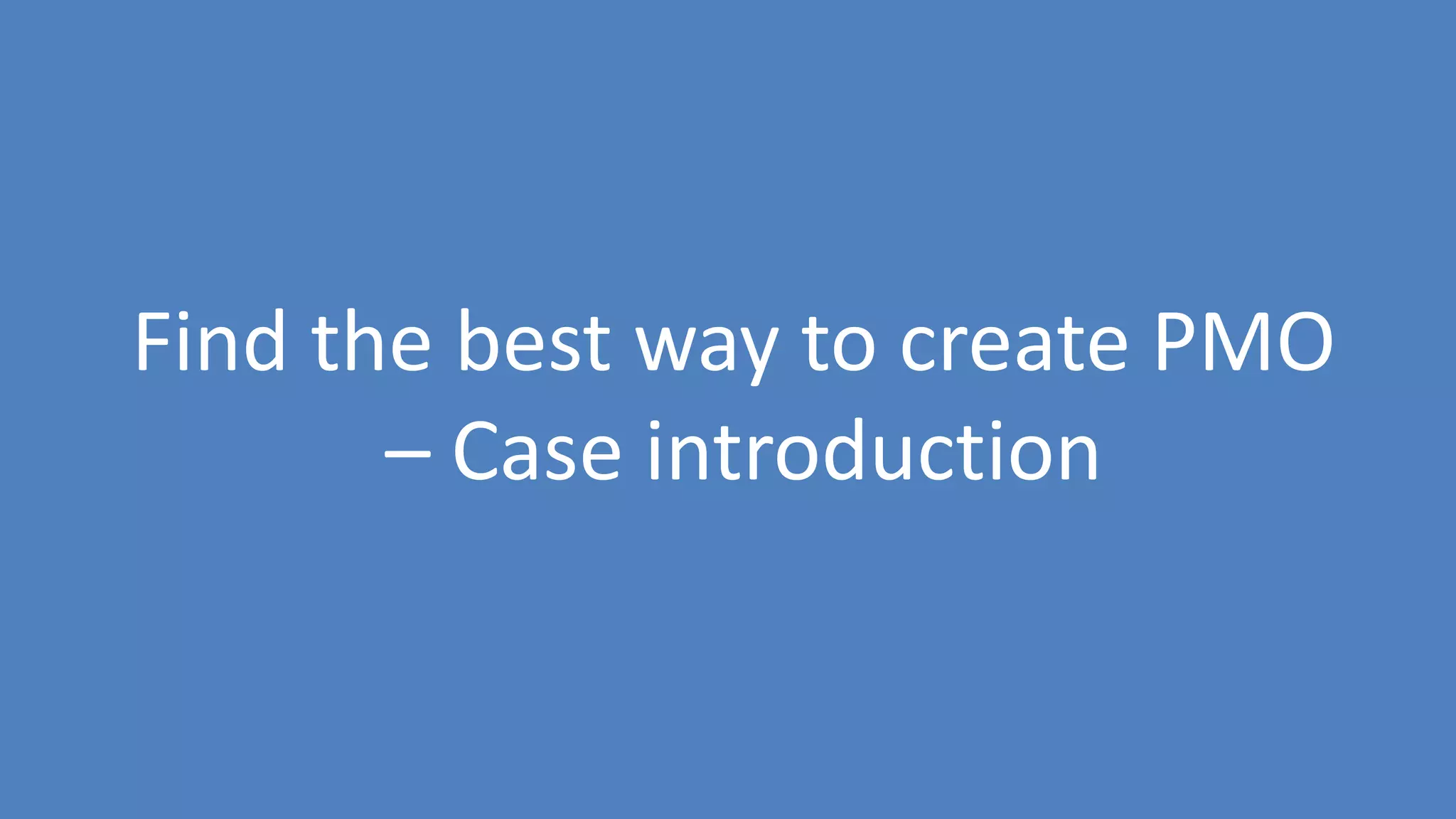 169
Find the best way to create PMO
– Case introduction
 