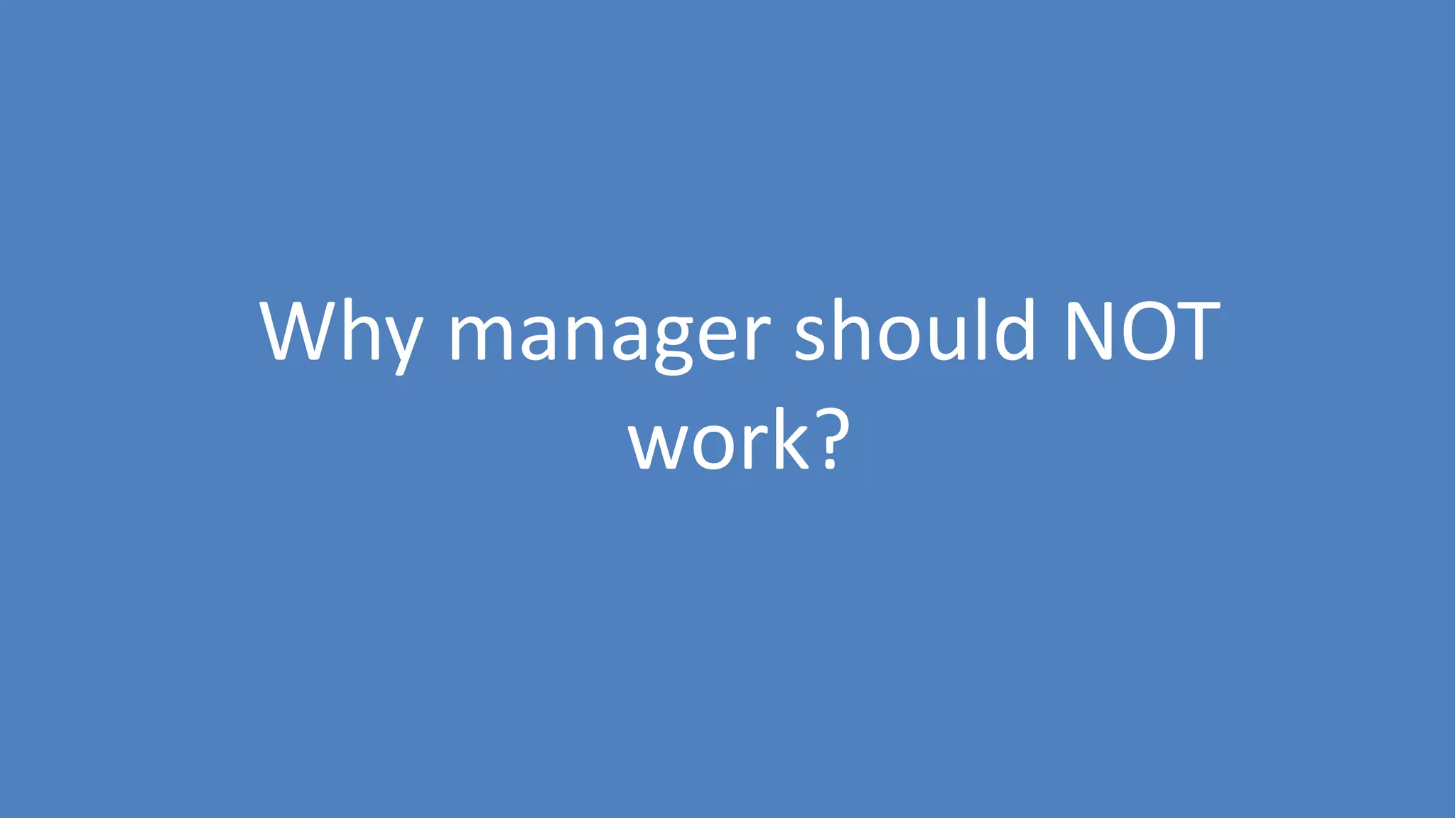 178
Why manager should NOT
work?
 